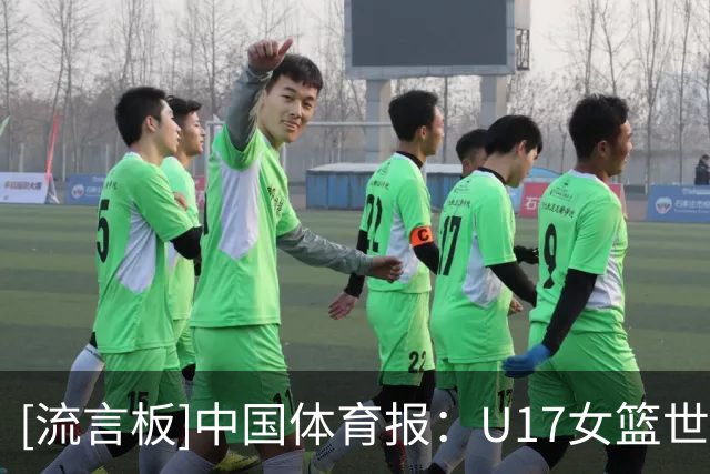 [流言板]中国体育报：U17女篮世界杯获第六，中国队拼出十年最佳战绩